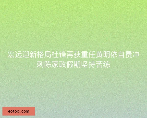 宏远迎新格局杜锋再获重任黄明依自费冲刺陈家政假期坚持苦练 宏远迎新格局杜锋再获重任黄明依自费冲刺陈家政假期坚持苦练