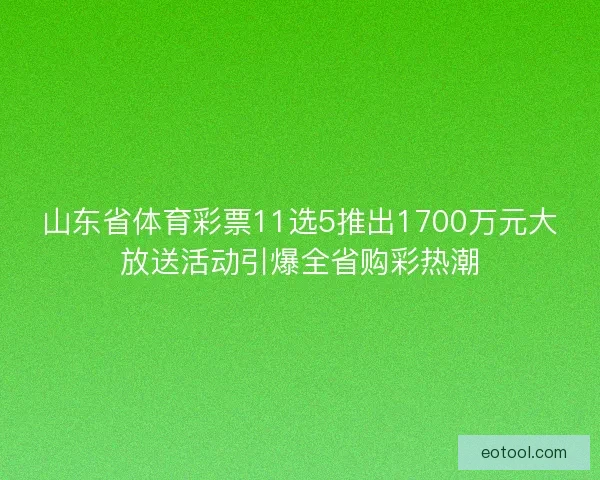 山东省体育彩票11选5推出1700万元大放送活动引爆全省购彩热潮