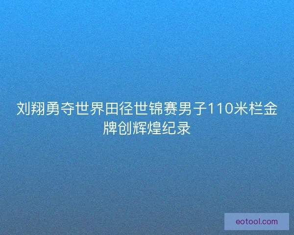 刘翔勇夺世界田径世锦赛男子110米栏金牌创辉煌纪录