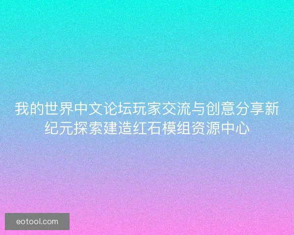 我的世界中文论坛玩家交流与创意分享新纪元探索建造红石模组资源中心